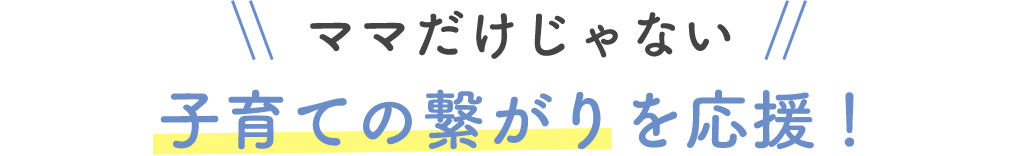ママだけじゃない 子育ての繋がりを応援！